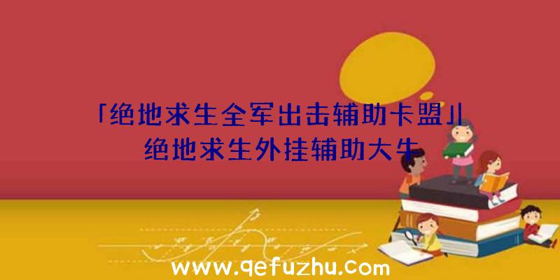 「绝地求生全军出击辅助卡盟」|绝地求生外挂辅助大牛